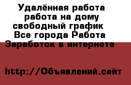 Удалённая работа, работа на дому, свободный график. - Все города Работа » Заработок в интернете   